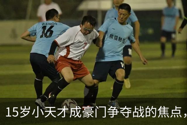 15岁小天才成豪门争夺战的焦点，曼联能否保住他的心？